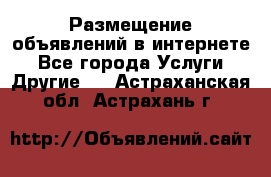 Размещение объявлений в интернете - Все города Услуги » Другие   . Астраханская обл.,Астрахань г.